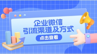 抓重点！这些企业微信引流渠道及方式，必须好好用起来！