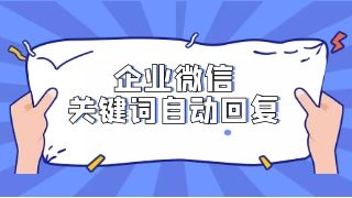 企业微信怎么设置关键词回复？