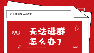 企业微信群进不去是什么原因？群人满了怎么办？